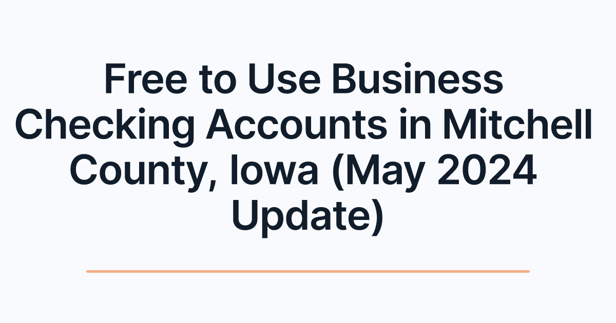Free to Use Business Checking Accounts in Mitchell County, Iowa (May 2024 Update)